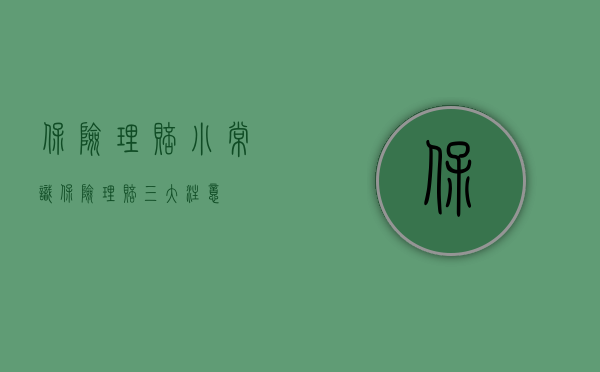 保险理赔小常识（保险理赔三大注意）
