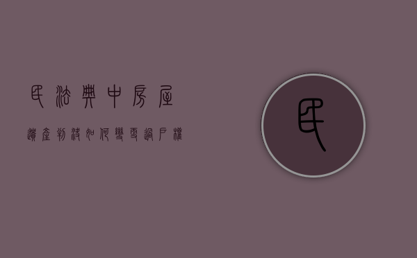 民法典中房屋遗产判决如何变更过户权人的（民法典中房屋遗产判决如何变更过户权人名字）