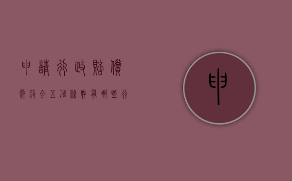 申请行政赔偿需符合五个条件有哪些（行政赔偿向谁申请）
