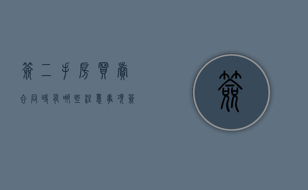 签二手房买卖合同时有哪些注意事项（签订二手房买卖合同需要带什么资料）