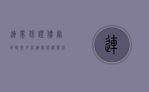 连带保证债务的时效多长（连带保证责任和并存的债务承担）
