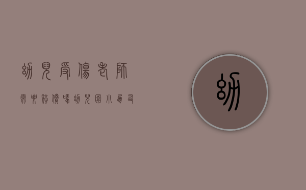 幼儿受伤老师需要赔偿吗（幼儿园小朋友受伤了老师需要赔偿吗）