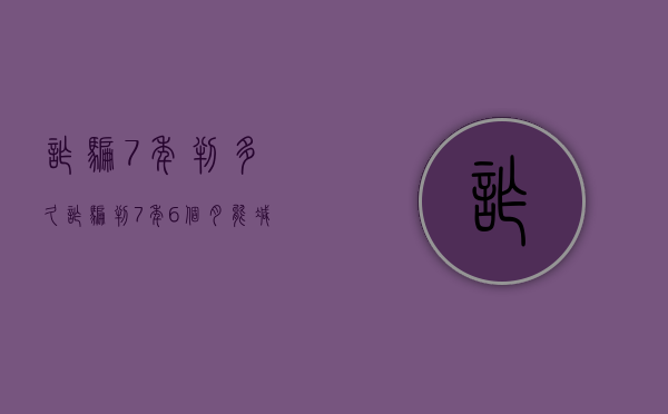 诈骗7年判多久（诈骗判7年6个月能减刑）