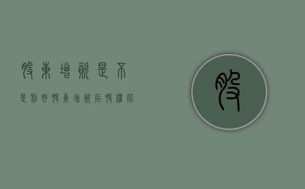 股东增资是不是利好（股东增资后股权比例如何计算）