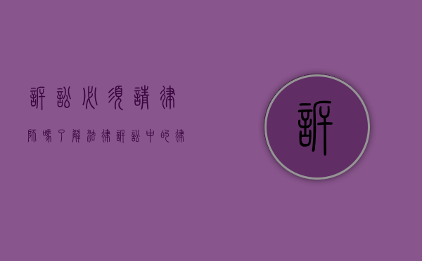 诉讼必须请律师吗？了解法律诉讼中的律师角色与选择