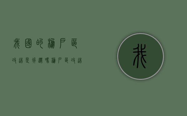我国的棚户区改造是拆迁吗？（棚户区改造是国家的政策吗）