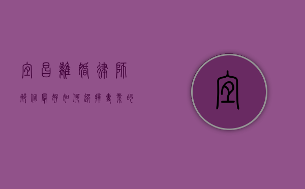 宜昌离婚律师那个最好？如何选择专业的离婚律师