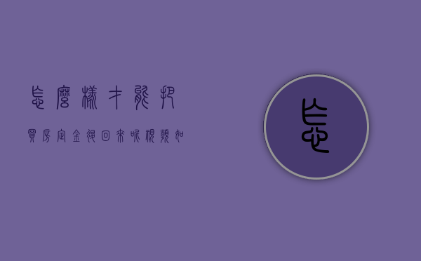 怎么样才能把买房定金退回来呢视频（如何把买房定金要回来）