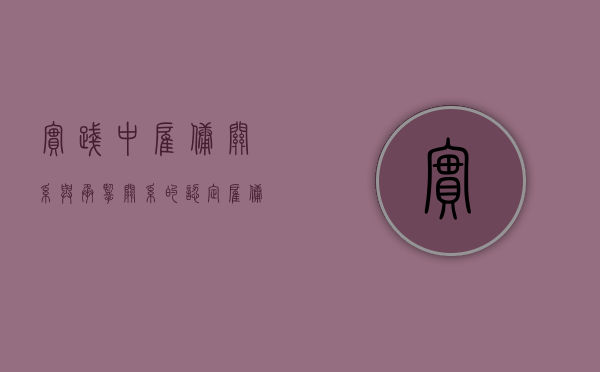 实践中雇佣关系与承揽关系的认定（雇佣关系和承揽关系在事故中的责任）