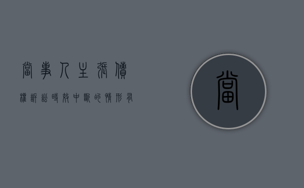 当事人主张债权诉讼时效中断的情形有哪些？