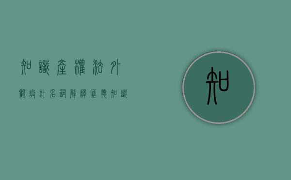 知识产权法外观设计名词解释汇总（知识产权法外观设计规范）