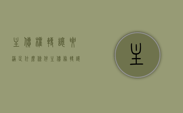 主债权转让要满足什么条件（主债务转让 担保人责任）