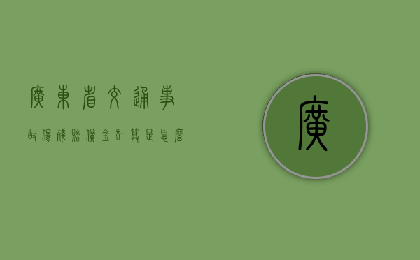 广东省交通事故伤残赔偿金计算是怎么样的？（广东省交通集团邓小华简介）