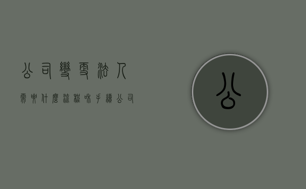 公司变更法人需要什么流程和手续（公司变更法人需要提供什么资料）