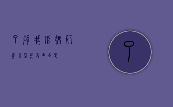 了解减刑律师费用，究竟需要多少？