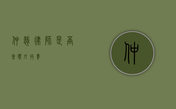 仲裁律师是否会额外收费？