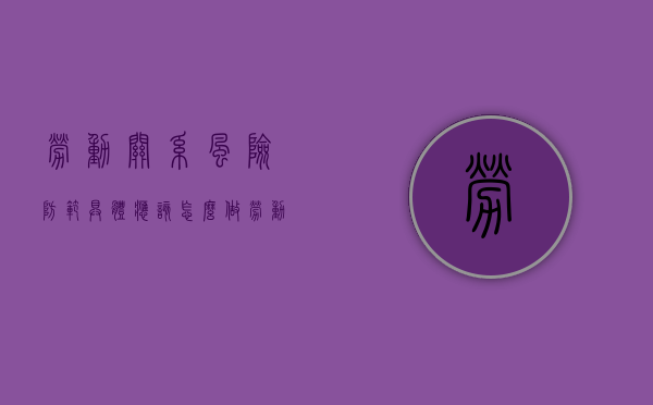 劳动关系风险防范具体应该怎么做（劳动关系风险规避措施）