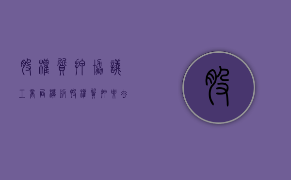 股权质押协议 工商局模板（股权质押要去工商局吗）