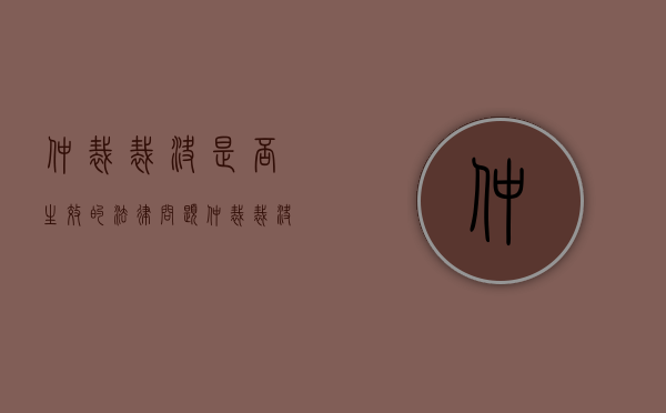 仲裁裁决是否生效的法律问题（仲裁裁决的生效时间及效力）