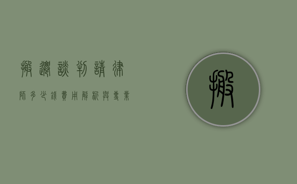 搬迁谈判请律师多少钱？费用解析与专业建议
