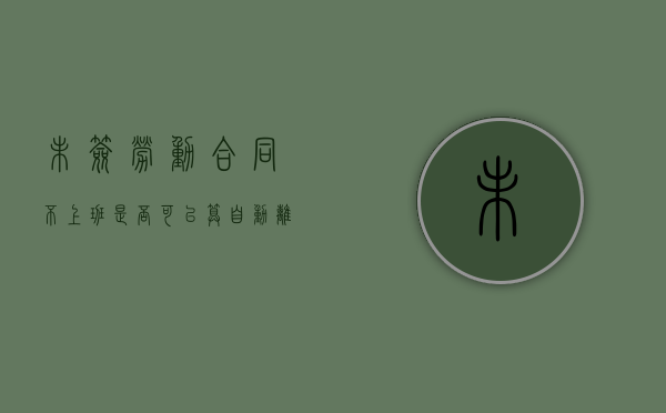 未签劳动合同不上班是否可以算自动离职（未签劳动合同劳动仲裁申请书模板怎么写）