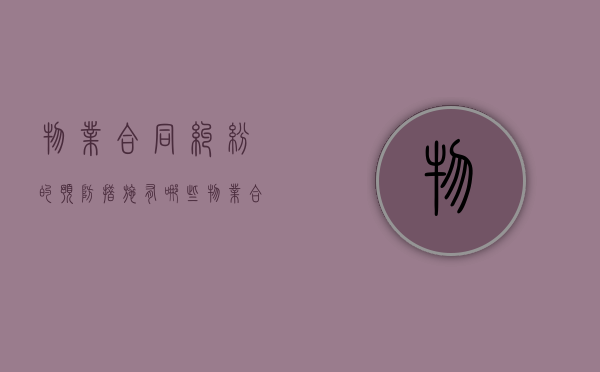 物业合同纠纷的预防措施有哪些（物业合同纠纷属于什么纠纷）