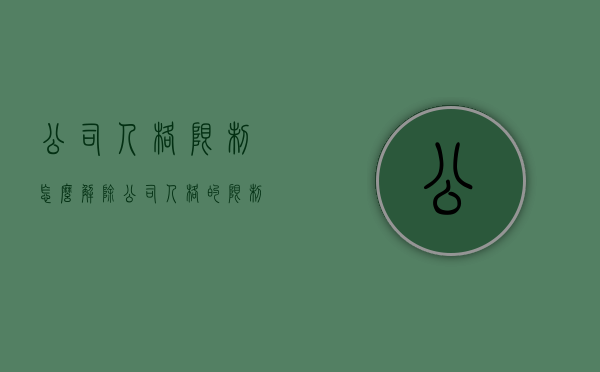 公司人格限制怎么解除（公司人格的限制）