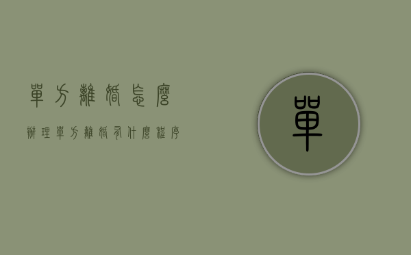 单方离婚怎么办理（单方离婚有什么程序）