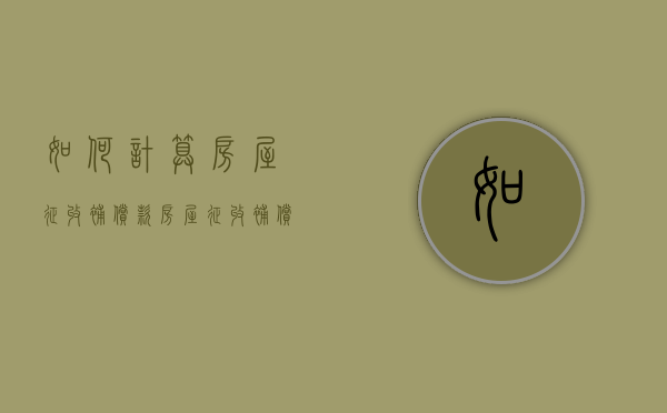 如何计算房屋征收补偿款（房屋征收补偿办法图片讲解）