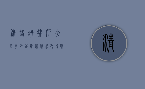 清镇请律师大概多少钱？费用解析与影响因素