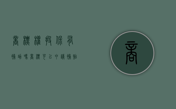 商标权投保有补助吗（商标可以申请补贴吗）