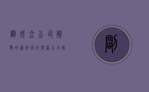刚成立公司解散的条件有什么（原公司解散后成立新公司）
