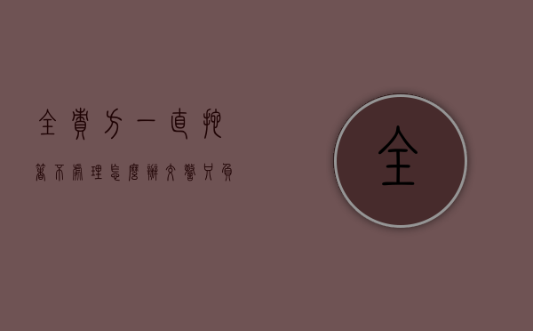 全责方一直拖着不处理怎么办（事故鉴定书不签字交警能结案吗怎么处理）