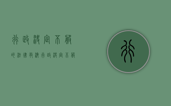 行政决定不服的法律救济（行政决定不服的法律救济措施）