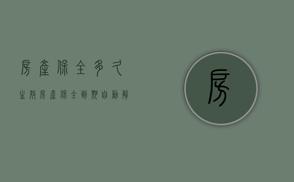 房产保全多久生效（房产保全到期自动解除吗）