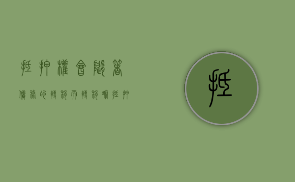 抵押权会随着债务的转移而转移嘛（抵押权的转移制度）