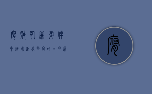 腐败犯罪案件中适用刑事推定的主要原因有哪些