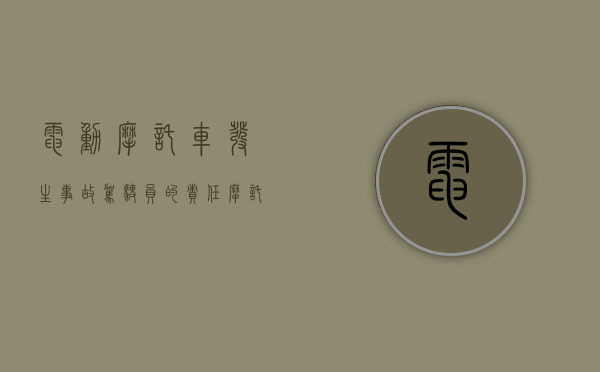 电动摩托车发生事故驾驶员的责任（摩托车电动车事故）