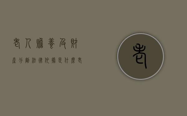 老人赡养及财产分割法律依据是什么？（老人赡养权的判定标准）
