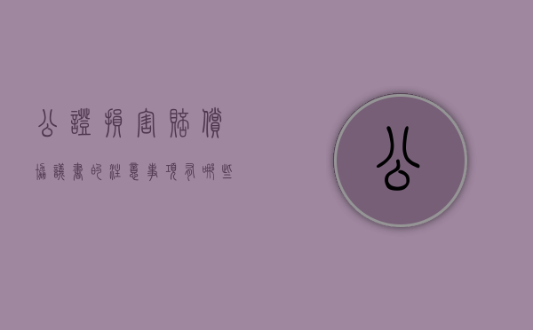 公证损害赔偿协议书的注意事项有哪些（公证赔偿的构成要件有哪些?）