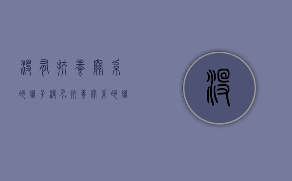 没有扶养关系的继子（没有扶养关系的继子有继承权吗）