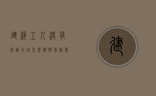 建筑工人没有劳动合同怎么证明劳动关系（工地上没签劳动合同）