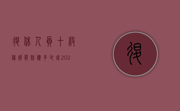 退休人员十级伤残能赔偿多少钱2020年（退休人员十级伤残能赔偿多少钱2021年）