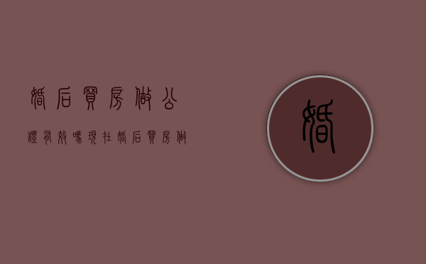 婚后买房做公证有效吗现在（婚后买房做公证要钱吗）