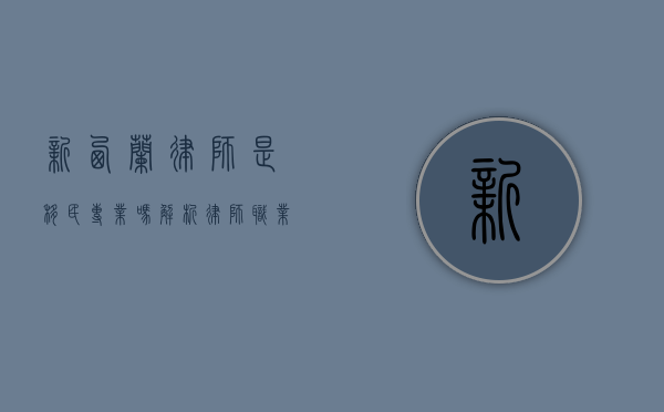 新西兰律师是移民专业吗？解析律师职业在新西兰移民中的优势与挑战
