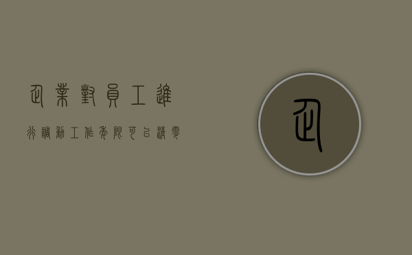 企业对员工进行调动工作年限可以清零吗（企业职工工作调动程序怎么写）