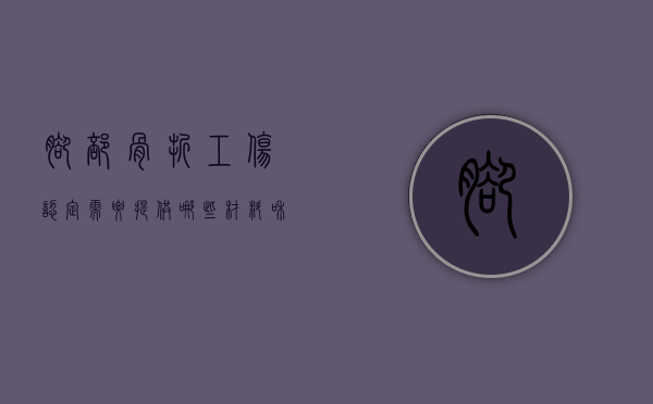 脚部骨折工伤认定需要提供哪些材料和手续（脚部骨折工伤认定需要提供哪些材料呢）