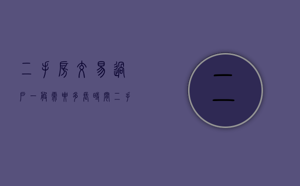 二手房交易过户一般需要多长时间（二手房过户需多长时间）