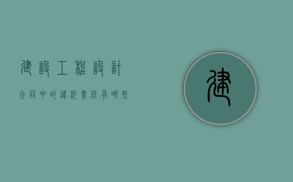 建设工程设计合同中的违约责任有哪些类型（工程设计合同违约金的规定）