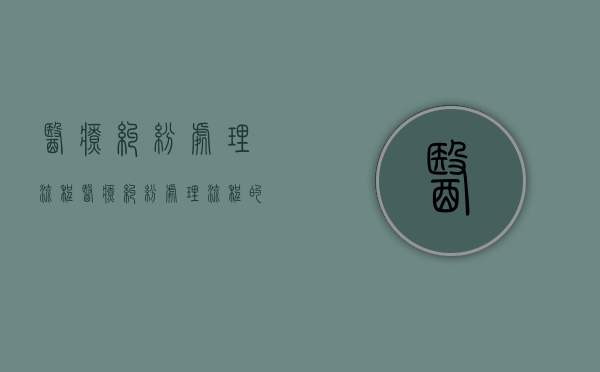医疗纠纷处理流程（医疗纠纷处理流程的第一步是什么呢）